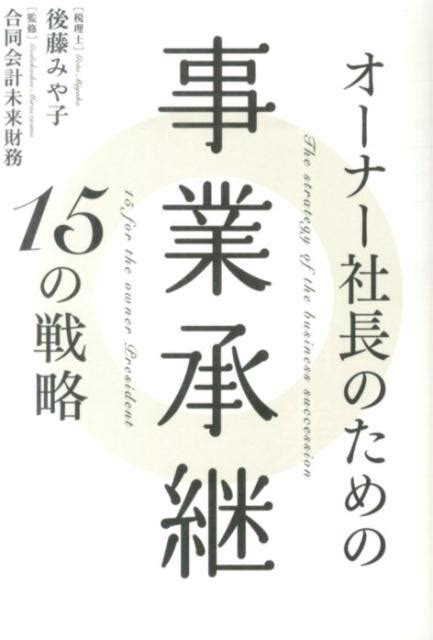 楽天ブックス オーナー社長のための事業承継15の戦略 後藤みや子 9784344970472 本