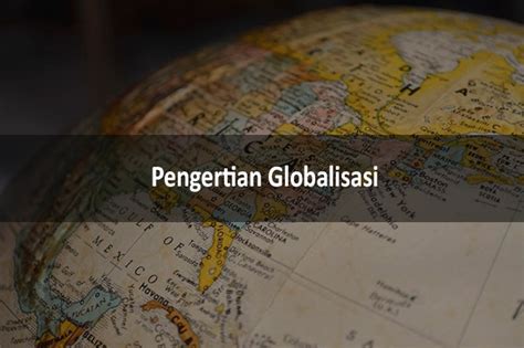 Pengertian Globalisasi Adalah Sejarah Teori Dampak And Contohnya