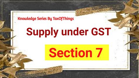 MEANING OF SUPPLY UNDER GST SEC 7 CGST ACT 2017 KNOWLEDGE SERIES BY