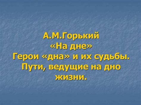 А.М.Горький «На дне» Герои «дна» и их судьбы. Пути, ведущие на дно ...
