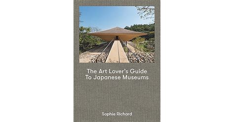 The Art Lovers Guide To Japanese Museums By Sophie Richard