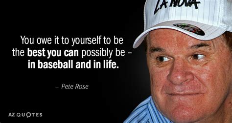 Pete Rose quote: You owe it to yourself to be the best you...