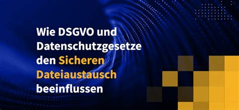 Wie DSGVO Und Datenschutzgesetze Den Sicheren Dateiaustausch Beeinflussen