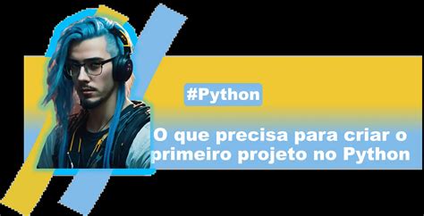 Como Começar Seu Primeiro Projeto em Python