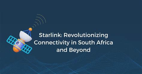 Starlink: Redefining Connectivity in South Africa & Beyond