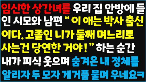 신청사연 임신한 상간녀를 우리 집 안방에 들인 시모와 남편 이 애는 박사 출신이다 고졸인 니가 둘째 며느리로 사는건