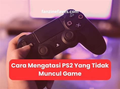Cara Mengatasi PS2 Yang Tidak Muncul Game - Fanzine Faves