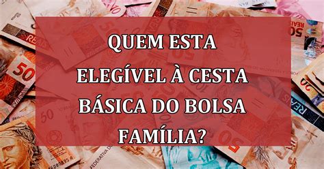 Saiba Quem Esta Eleg Vel Cesta B Sica Do Bolsa Fam Lia E Como Receber