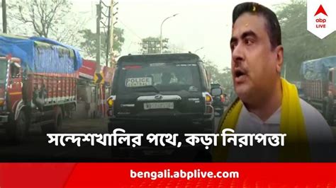 Suvendu Adhikari Moves To Sandeshkhali Will Appear In Court In Police