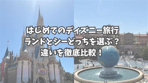 はじめてのディズニー旅行ランドとシーどっちを選ぶ？違いを徹底比較！ 遠方組ディズニー旅行