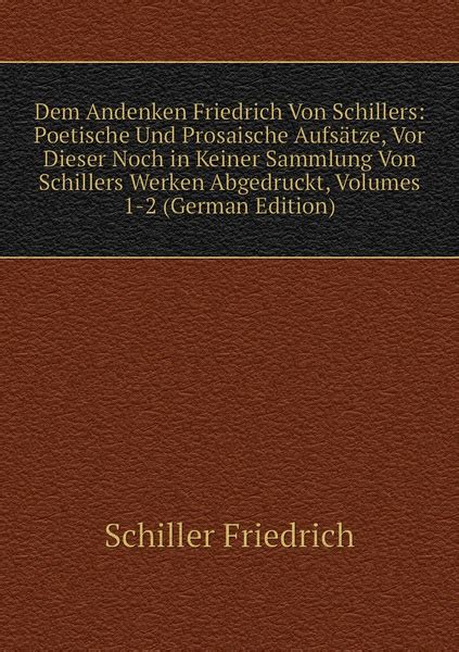 Dem Andenken Friedrich Von Schillers Poetische Und Prosaische Aufsatze