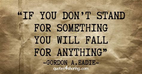 If You Dont Stand For Something You Will Fall For Anything Gordon A Eadie Quotes4sharing