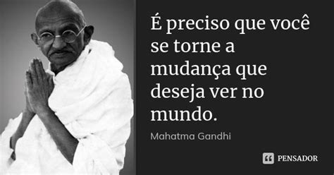 É Preciso Que Você Se Torne A Mudança Mahatma Gandhi Pensador