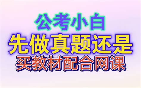 公务员考试想咨询一下对于公考小白零基础的那种，是先买教材配合网课来看还是直接可以买真题来做？哔哩哔哩bilibili