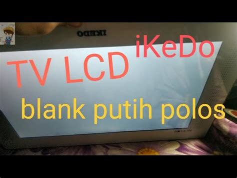 Cara Memperbaiki Tv Lcd Ikedo Layar Blank Putih Gambar Hanya Putih