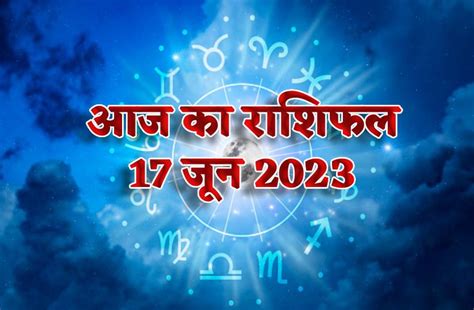 Aaj Ka Rashifal 17 June Saturday Rashifal Prediction Benefits To Zodia