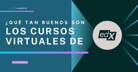 Qué tan buenos son los cursos virtuales de edX AulaPro