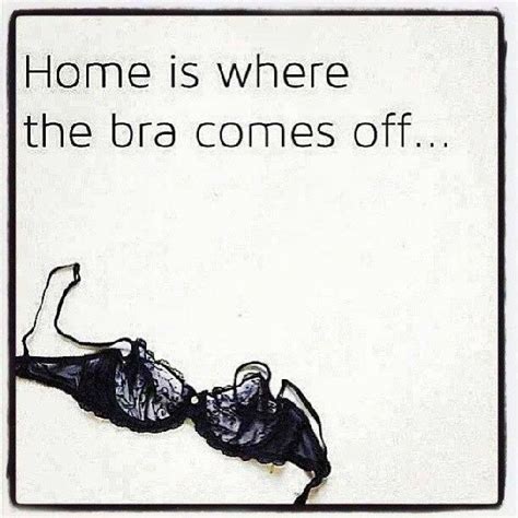 Home Is Where The Bra Comes Off Funny Quotes Capture Quotes Words