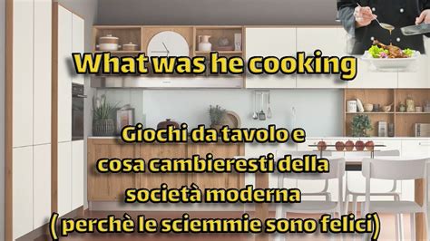 What was he cooking GIOCHI DA TAVOLO E PERCHÈ LE SCIMMIE SONO FELICI