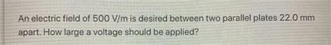 Solved An Electric Field Of 500 V M Is Desired Between Two Chegg