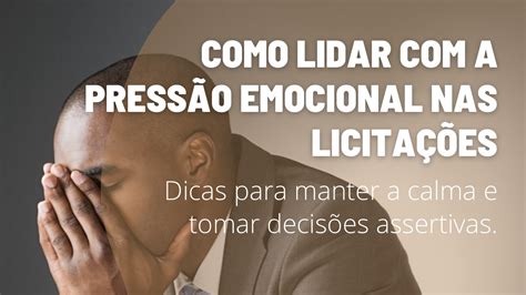 Como Lidar A Press O Emocional Nas Licita Es Dicas Para Manter A