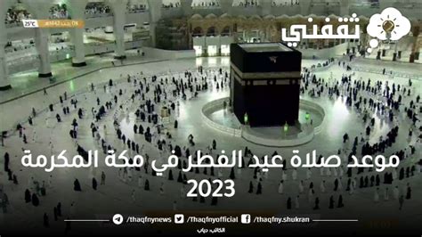 ما هو موعد صلاة عيد الفطر في مكة المكرمة 2023 وباقي مدن المملكة الرياض