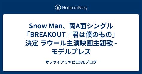 Snow Man、両a面シングル「breakout／君は僕のもの」決定 ラウール主演映画主題歌 モデルプレス サファイアミヤビloveブログ