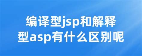 编译型jsp和解释型asp有什么区别呢 • Worktile社区