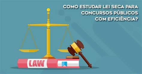 Como Estudar Lei Seca Para Concursos P Blicos Efici Ncia