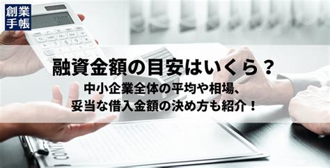 融資の金額の目安はいくら？中小企業全体の平均や相場、妥当な借入金額の決め方も紹介 起業・創業・資金調達の創業手帳