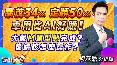 20230825【泰茂34％、定穎50％！ 車用比ai好賺！ 大盤m頭型態完成？ 後續該怎麼操作？】鼎極操盤手 何基鼎分析師 Youtube