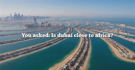 You Asked: Is Dubai Close To Africa? [The Right Answer] 2022 - TraveliZta