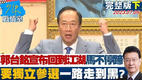 【完整版下集】郭台銘宣布回到江湖馬不停蹄 要獨立參選一路走到黑 少康戰情室 20230705 Youtube