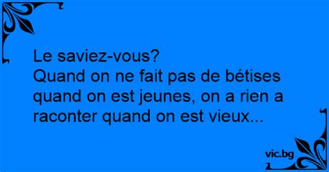 Le saviez vous Quand on ne fait pas de bétises quand on est jeunes on