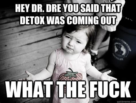 Hey Dr Dre You Said That Detox Was Coming Out What The Fuck What Gives Kid Quickmeme