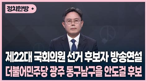 제22대 국회의원 선거 후보자 방송연설 더불어민주당 광주 동구남구을 안도걸 후보 Youtube