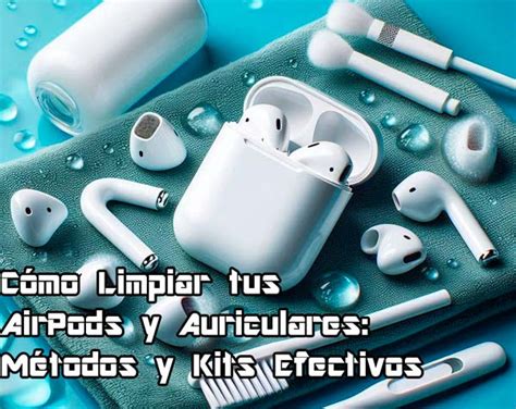 Cómo Limpiar tus AirPods y Auriculares Métodos y Kits Efectivos