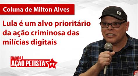 Lula é Um Alvo Prioritário Da Ação Criminosa Das Milícias Digitais