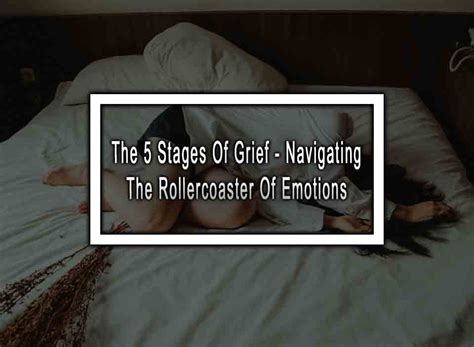 The 5 Stages Of Grief - Navigating The Rollercoaster Of Emotions 