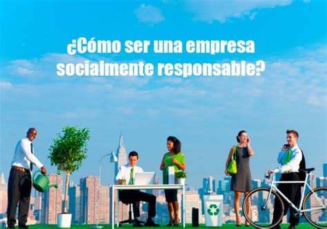 Que Es Una Empresa Socialmente Responsable Que Requisitos Debe Cumplir