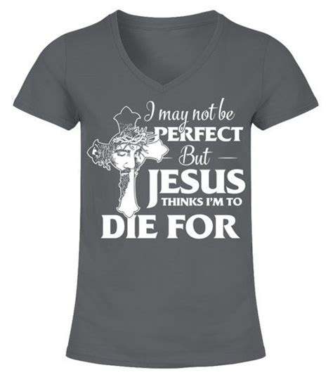 I May Not Be Perfect But Jesus Thinks Im To Die For V Neck T Shirt