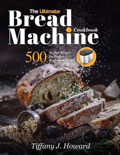 The Ultimate Bread Machine Cookbook 500 No Fuss Recipes For Perfect