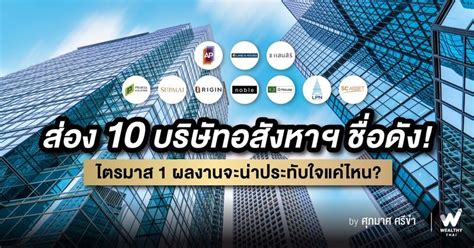 Wealthy Thai ส่อง 10 บริษัทอสังหาฯ ชื่อดัง ไตรมาส 1 ผลงานจะน่าประทับ