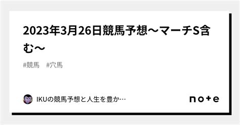 2023年3月26日競馬予想～マーチs含む～｜ikuの競馬予想と人生を豊かにするアレコレ｜note