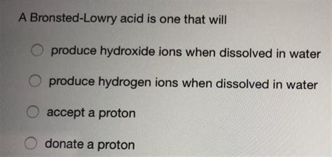 Solved A Bronsted Lowry Acid Is One That Will Produce Chegg