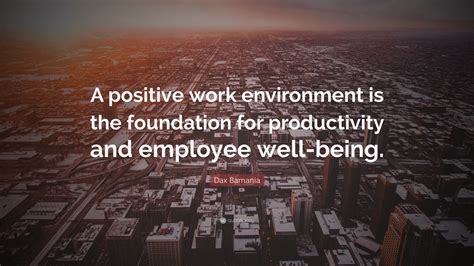 Dax Bamania Quote: “A positive work environment is the foundation for