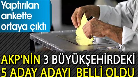 AKP nin 3 büyükşehirdeki 5 aday adayı belli oldu Yaptırılan ankette