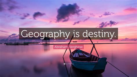 Abraham Verghese Quote: “Geography is destiny.”