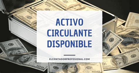 Activo Circulante Disponible Gu A Completa Contador Profesional