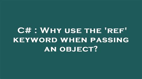 C Why Use The Ref Keyword When Passing An Object Youtube